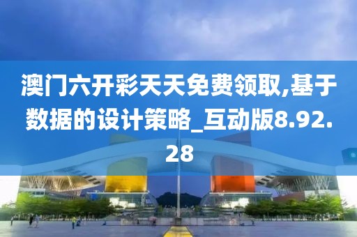 澳门六开彩天天免费领取,基于数据的设计策略_互动版8.92.28
