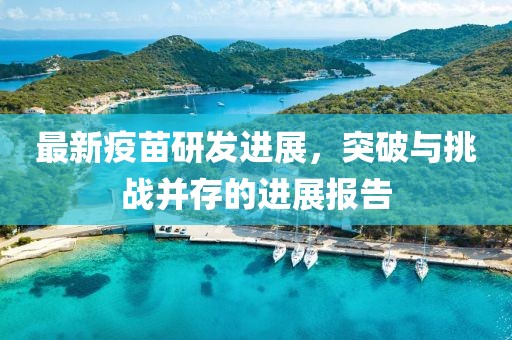最新疫苗研发进展，突破与挑战并存的进展报告