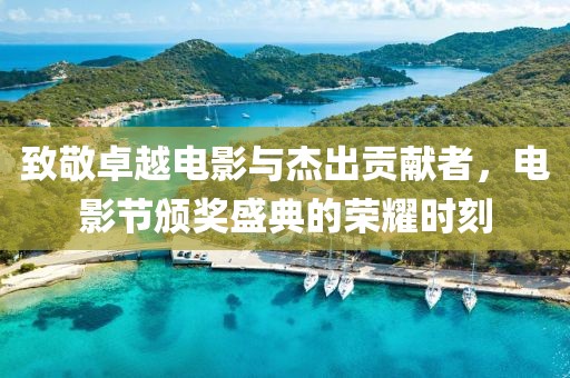 致敬卓越电影与杰出贡献者，电影节颁奖盛典的荣耀时刻
