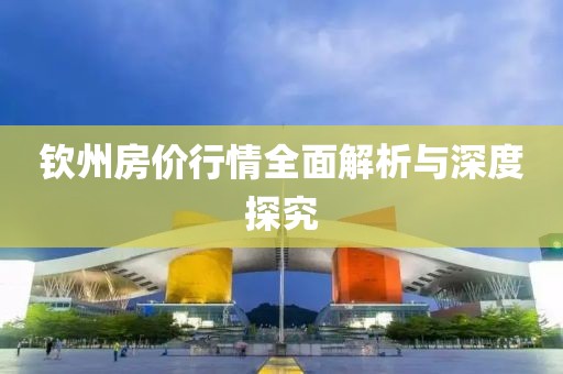 钦州房价行情全面解析与深度探究