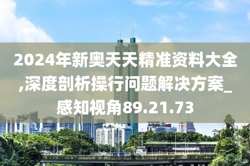 2024年新奥天天精准资料大全,深度剖析操行问题解决方案_感知视角89.21.73