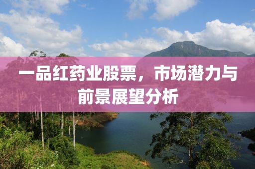 一品红药业股票，市场潜力与前景展望分析