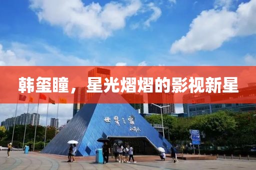 韩玺瞳，星光熠熠的影视新星