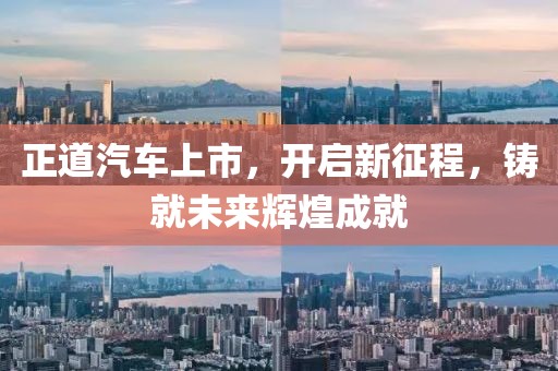 正道汽车上市，开启新征程，铸就未来辉煌成就