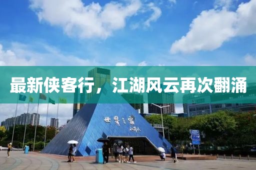 最新侠客行，江湖风云再次翻涌
