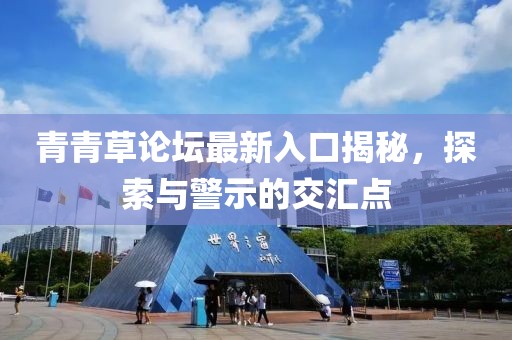 青青草论坛最新入口揭秘，探索与警示的交汇点