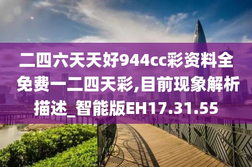 二四六天天好944cc彩资料全 免费一二四天彩,目前现象解析描述_智能版EH17.31.55