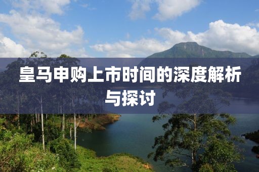 皇马申购上市时间的深度解析与探讨
