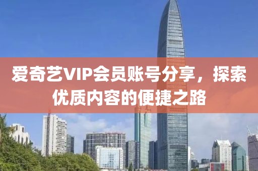 爱奇艺VIP会员账号分享，探索优质内容的便捷之路