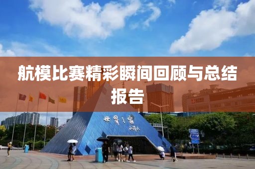 航模比赛精彩瞬间回顾与总结报告