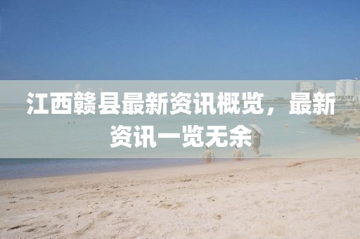 江西赣县最新资讯概览，最新资讯一览无余