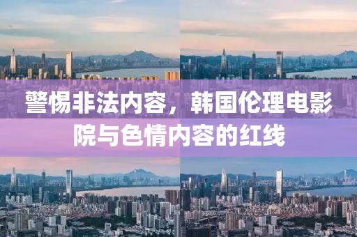 警惕非法内容，韩国伦理电影院与色情内容的红线
