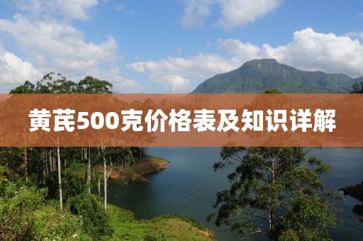 黄芪500克价格表及知识详解