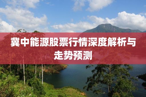 冀中能源股票行情深度解析与走势预测