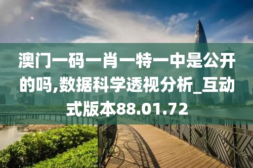 澳门一码一肖一特一中是公开的吗,数据科学透视分析_互动式版本88.01.72