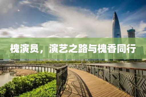 槐演员，演艺之路与槐香同行