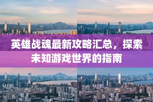 英雄战魂最新攻略汇总，探索未知游戏世界的指南