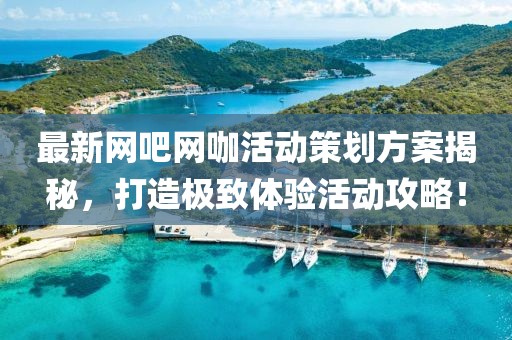 最新网吧网咖活动策划方案揭秘，打造极致体验活动攻略！