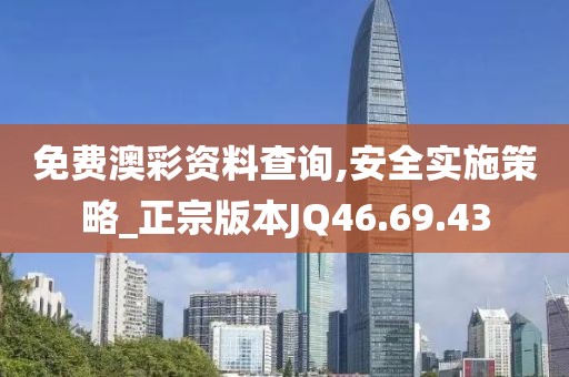 免费澳彩资料查询,安全实施策略_正宗版本JQ46.69.43