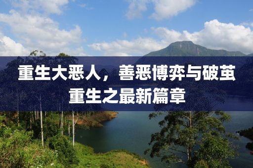 重生大恶人，善恶博弈与破茧重生之最新篇章