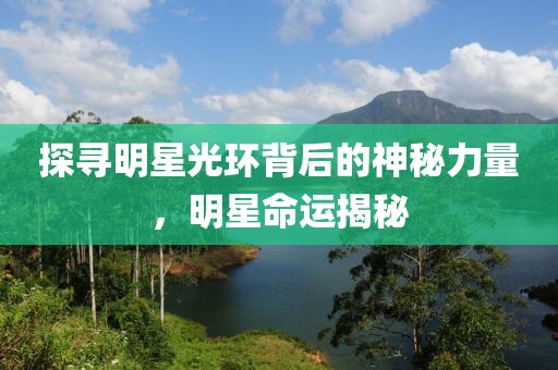 探寻明星光环背后的神秘力量，明星命运揭秘