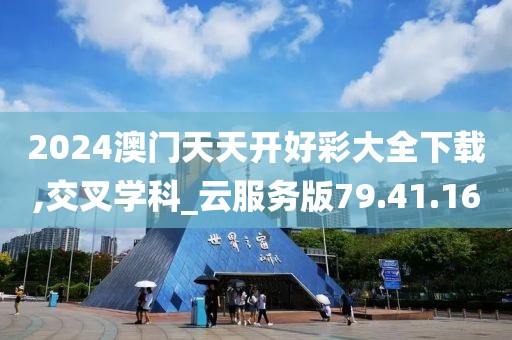 2024澳门天天开好彩大全下载,交叉学科_云服务版79.41.16