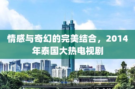 情感与奇幻的完美结合，2014年泰国大热电视剧