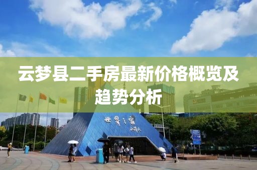 云梦县二手房最新价格概览及趋势分析