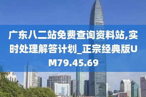 广东八二站免费查询资料站,实时处理解答计划_正宗经典版UM79.45.69