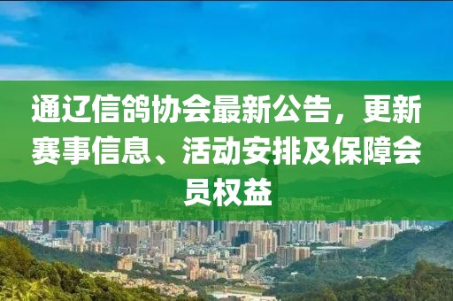 通辽信鸽协会最新公告，更新赛事信息、活动安排及保障会员权益