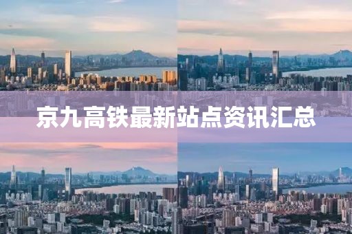 京九高铁最新站点资讯汇总