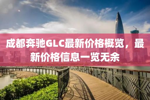 成都奔驰GLC最新价格概览，最新价格信息一览无余